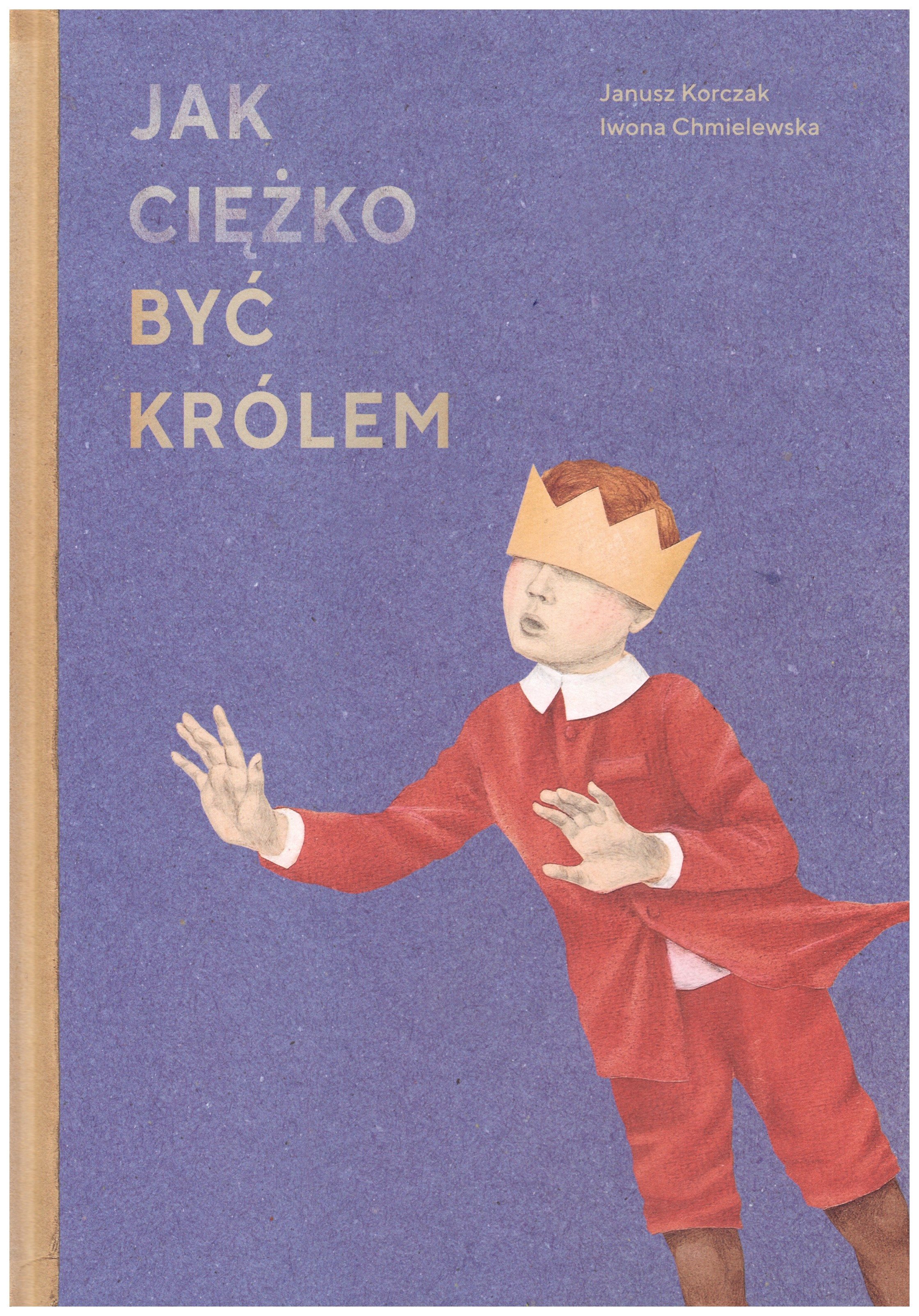 Janusz Korczak, Iwona Chmielewska, //Jak ciężko być królem//, Muzeum Historii Żydów Polskich Polin, Wydawnictwo Wolno, Warszawa – Lusowo 2018