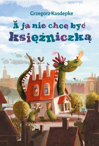 Grzegorz Kasdepke, //A ja nie chcę być księżniczką// [I Don’t Want to Be a Princess] illustrated by Emilia Dziubak, Wydawnictwo Nasza Księgarnia, Warsaw 2015